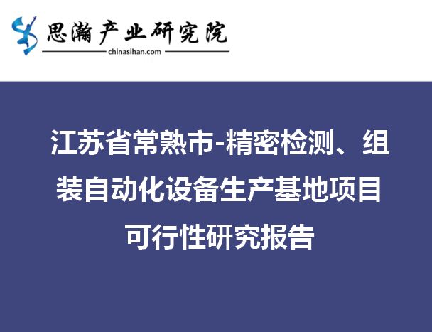 江蘇常熟-精密檢測、組米樂M6 M6米樂裝自動(dòng)化設(shè)備生產(chǎn)基地項(xiàng)目可行性研究報(bào)告(圖1)